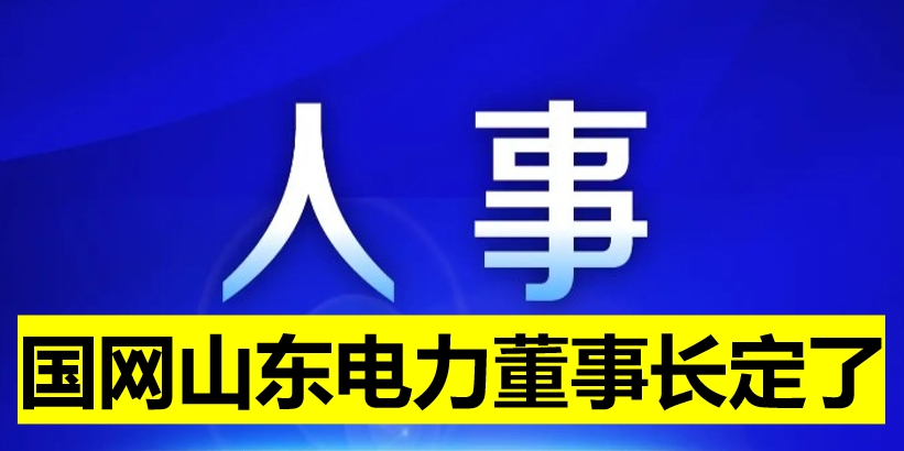 國網(wǎng)山東電力董事長定了！