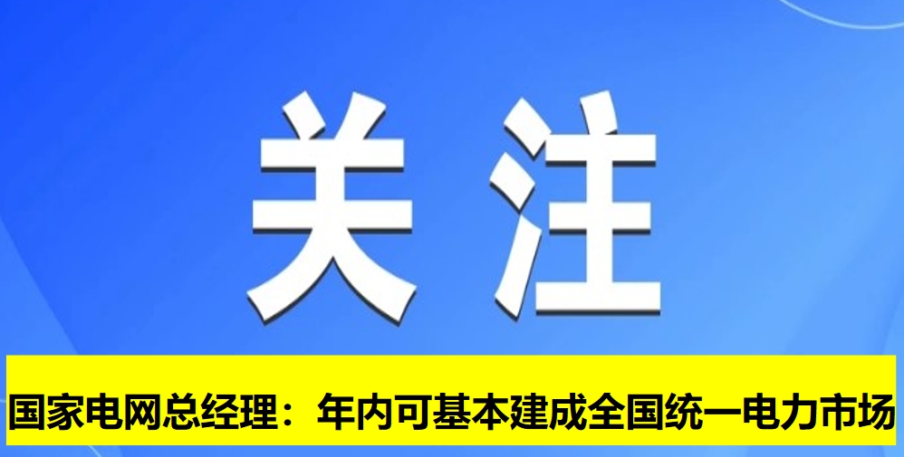 國家電網(wǎng)總經(jīng)理：年內(nèi)可基本建成全國統(tǒng)一電力市場(chǎng)