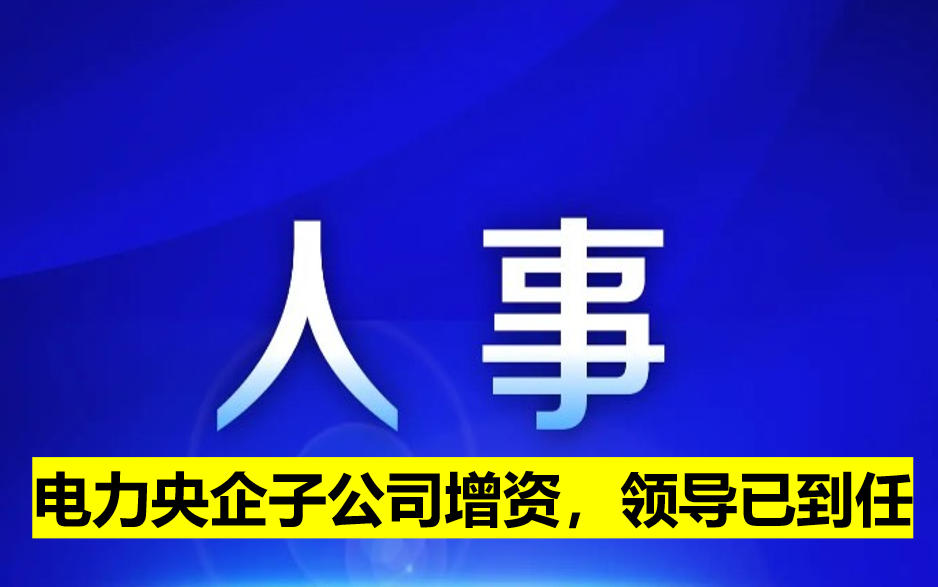 電力央企子公司增資，領(lǐng)導(dǎo)已到任